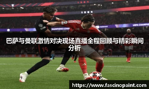 巴萨与曼联激情对决现场直播全程回顾与精彩瞬间分析