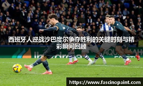 西班牙人迎战沙巴度尔争夺胜利的关键时刻与精彩瞬间回顾